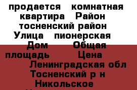 продается 3 комнатная квартира › Район ­ тосненский район › Улица ­ пионерская › Дом ­ 1 › Общая площадь ­ 69 › Цена ­ 3 600 000 - Ленинградская обл., Тосненский р-н, Никольское  Недвижимость » Квартиры продажа   . Ленинградская обл.